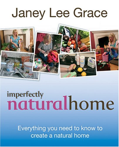 Imperfectly Natural Home: Everything You Need to Know to Create a Natural Home (9780752885827) by Grace, Janey Lee