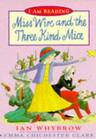 Miss Wire and the Three Kind Mice (I Am Reading) (9780753400173) by Whybrow, Ian; Clark, Emma Chichester