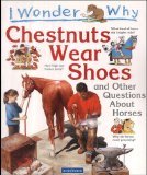 Imagen de archivo de I Wonder Why Chestnuts Wear Shoes : And Other Questions About Horses a la venta por Half Price Books Inc.