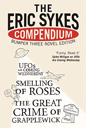 Imagen de archivo de The Eric Sykes Compendium: His Three Classic Novels: A Bumper Edition of Novels from the Comedy Genius: WITH "Smelling of Roses" AND "Great Crime of Grapplewick" AND "UFOs Are Coming Wednesday" a la venta por AwesomeBooks