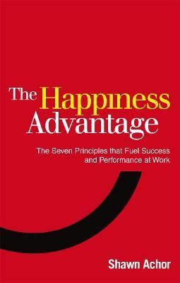 The Happiness Advantage: The Seven Principles that Fuel Success and Performance at Work