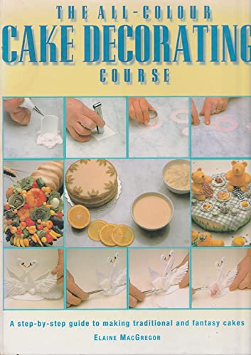 Imagen de archivo de The All-Colour Cake Decorating Course: A Step-by-Step Guide to Making Traditional and Fantasy Cakes a la venta por Reuseabook