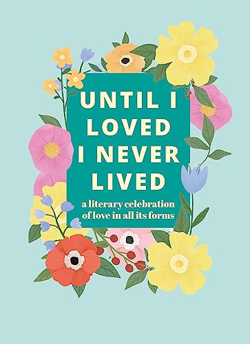 Stock image for Until I Loved I Never Lived: A Literary Celebration of Love in All its Forms for sale by WorldofBooks