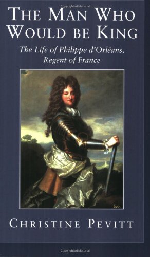 Beispielbild fr The Man Who Would Be King : Life of Philippe D'Orleans, Regent of France zum Verkauf von Once Upon A Time Books