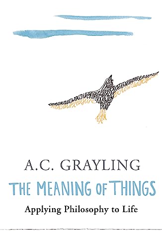 The Meaning of Things: Applying Philosophy to life - Prof A.C. Grayling