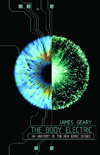 Body Electric: An Anatomy of the New Bionic Senses - Geary, James