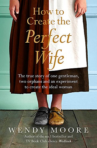 Beispielbild fr How to Create the Perfect Wife: The True Story of One Gentleman, Two Orphans and an Experiment to Create the Ideal Woman zum Verkauf von WorldofBooks