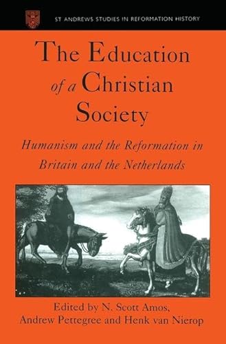 The Education of a Christian Society: Humanism and the Reformation in Britain and the Netherlands (St Andrews Studies in Reformation History) (9780754600015) by Amos, N. Scott; Pettegree, Andrew