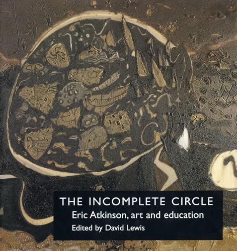 The Incomplete Circle: Eric Atkinson, Art and Education (9780754602514) by Lewis, Dr. David