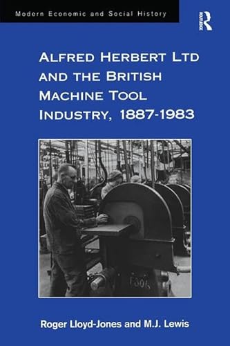 Imagen de archivo de Alfred Herbert Ltd and the British Machine Tool Industry, 1887-1983 (Modern Economic and Social History) a la venta por suffolkbooks