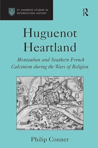 Huguenot Heartland: Montauban and Southern French Calvinism During the Wars of Religion (St. Andrew's Studies in Reformation History) (9780754607625) by Conner, Philip