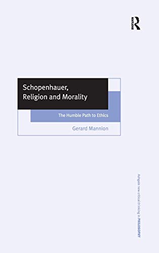 Schopenhauer, Religion and Morality: The Humble Path to Ethics {Ashgate New Critical Thinking in Philosophy) (9780754608233) by Mannion, Gerard