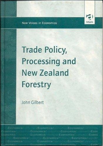 Trade Policy, Processing and New Zealand Forestry (New Voices in Environmental Economics) (9780754610649) by Gilbert, John