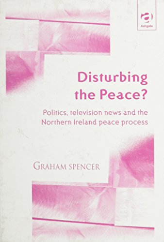Stock image for Disturbing the Peace? : Politics, Television News and the Northern Ireland Peace Process for sale by Better World Books