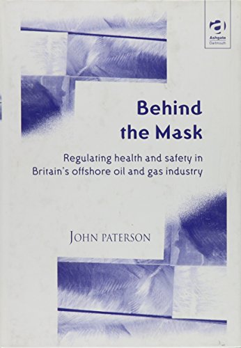 Behind the Mask: Regulating Health and Safety in Britain's Offshore Oil and Gas Industry (9780754620426) by Paterson, John