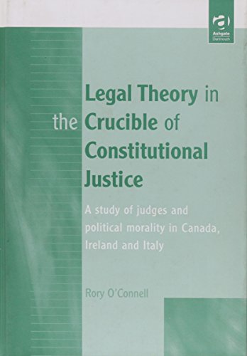 Stock image for Legal Theory in the Crucible of Constitutional Justice: A Study of Judges and Political Morality in Canada, Ireland and Italy for sale by Phatpocket Limited