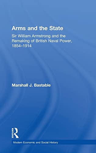 9780754634041: Arms and the State: Sir William Armstrong and the Remaking of British Naval Power, 1854–1914 (Modern Economic and Social History)