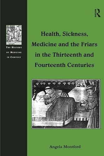 Imagen de archivo de Health, Sickness, Medicine and the Friars in the Thirteenth and Fourteenth Centuries (The History of Medicine in Context) a la venta por Chiron Media