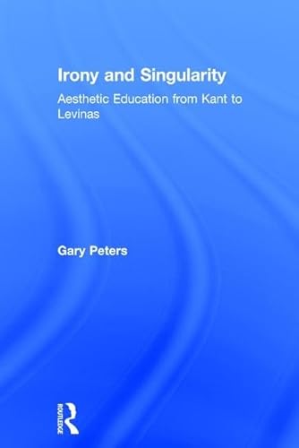 Irony and Singularity: Aesthetic Education from Kant to Levinas (9780754638117) by Peters, Gary