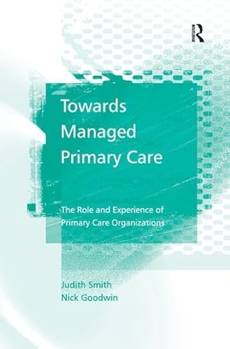 Towards Managed Primary Care: The Role and Experience of Primary Care Organizations (9780754642275) by Smith, Judith; Goodwin, Nick