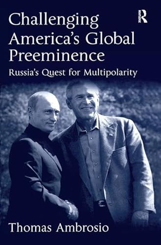 Challenging America's Global Preeminence: Russia's Quest for Multipolarity (9780754642893) by Ambrosio, Thomas