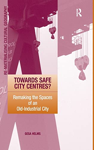 Stock image for Towards Safe City Centres?: Remaking the Spaces of an Old-Industrial City (Re-materialising Cultural Geography) for sale by Chiron Media