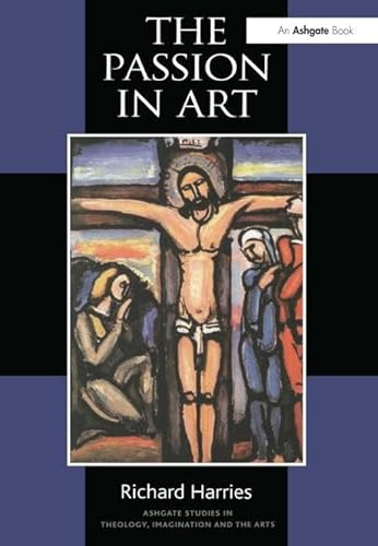 The Passion in Art (Routledge Studies in Theology, Imagination and the Arts) (9780754650119) by Harries, Richard