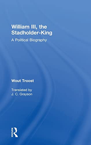 William III, the Stadholder-King: A Political Biography - Troost, Wout