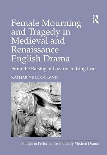 Stock image for Female Mourning and Tragedy in Medieval and Renaissance English Drama: From the Raising of Lazarus to King Lear (Studies in Performance and Early Modern Drama) for sale by Cross-Country Booksellers