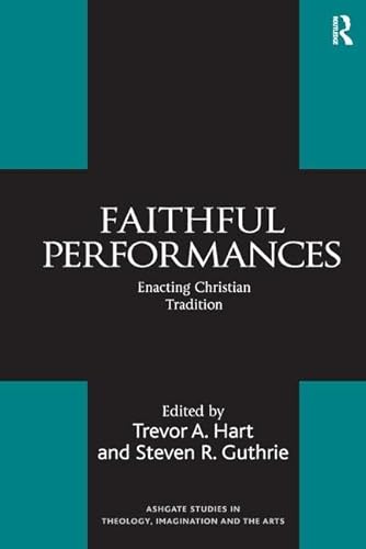 9780754655251: Faithful Performances: Enacting Christian Tradition (Routledge Studies in Theology, Imagination and the Arts)