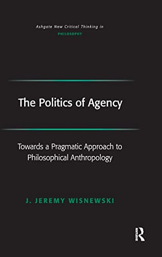 Stock image for The Politics of Agency: Toward a Pragmatic Approach to Philosophical Anthropology: Towards a Pragmatic Approach to Philosophical Anthropology (Ashgate New Critical Thinking in Philosophy) for sale by Chiron Media