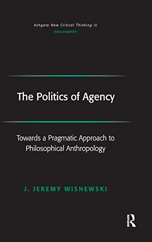 Stock image for The Politics of Agency: Toward a Pragmatic Approach to Philosophical Anthropology for sale by ThriftBooks-Atlanta