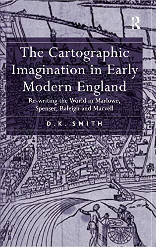 The Cartographic Imagination in Early Modern England: Re-writing the World in Marlowe, Spenser, Raleigh and Marvell (9780754656203) by Smith, D.K.