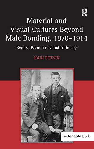 Stock image for Material and Visual Cultures Beyond Male Bonding, 18701914: Bodies, Boundaries and Intimacy for sale by Chiron Media