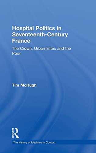 Beispielbild fr Hospital Politics in Seventeenth-Century France: The Crown, Urban Elites and the Poor (The History of Medicine in Context) zum Verkauf von Chiron Media
