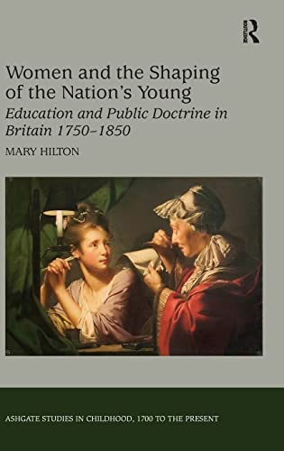 Women and the Shaping of the Nation's Young: Education and Public Doctrine in Britain 1750â€“1850 (Studies in Childhood, 1700 to the Present) (9780754657903) by Hilton, Mary