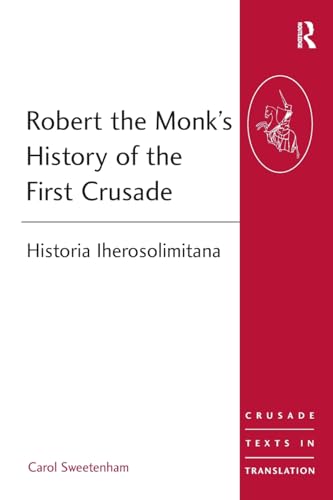 Robert the Monk's History of the First Crusade: Historia Iherosolimitana (Crusade Texts in Transl...