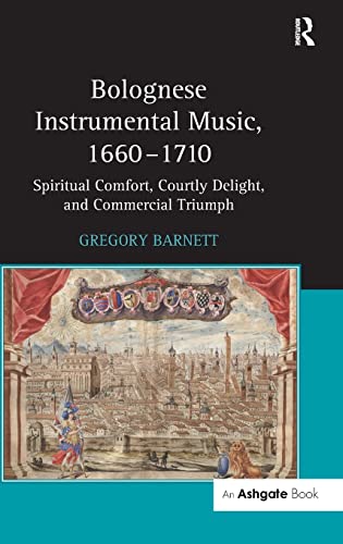 Beispielbild fr BOLOGNESE INSTRUMENTAL MUSIC, 1660-1710. SPIRITUAL COMFORT, COURTLY DELIGHT, AND COMMERCIAL TRIUMPH zum Verkauf von Prtico [Portico]