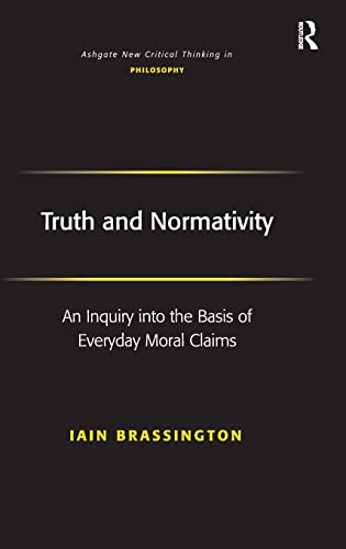 Imagen de archivo de Truth and Normativity: An Inquiry into the Basis of Everyday Moral Claims (Ashgate New Critical Thinking in Philosophy) a la venta por Chiron Media