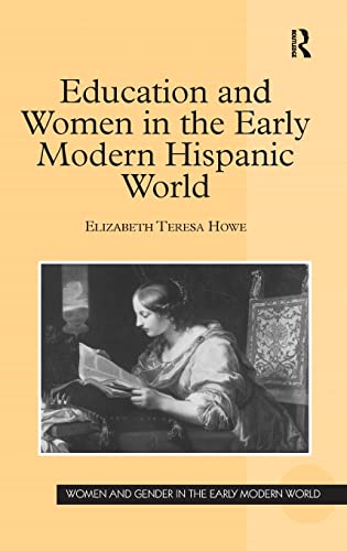 Education and Women in the Early Modern Hispanic World (Women and Gender in the Early Modern World) (9780754660330) by Howe, Elizabeth Teresa