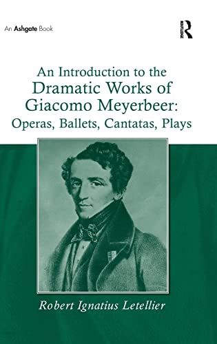 An Introduction to the Dramatic Works of Giacomo Meyerbeer: Operas, Ballets, Cantatas, Plays: Operas, Ballets, Cantatas, Plays (9780754660392) by Letellier, Robert Ignatius
