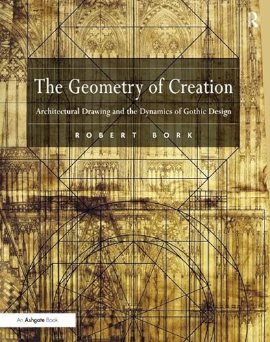 The Geometry of Creation: Architectural Drawing and the Dynamics of Gothic Design (9780754660620) by Bork, Robert
