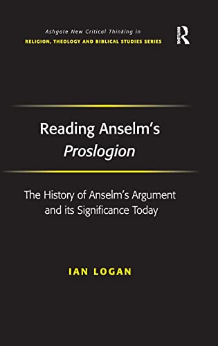 Reading Anselm's Proslogion: The History of Anselm's Argument and its Significance Today (Routledge New Critical Thinking in Religion, Theology and Biblical Studies) (9780754661238) by Logan, Ian