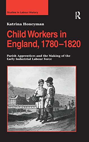 9780754662723: Child Workers in England, 1780–1820: Parish Apprentices and the Making of the Early Industrial Labour Force (Studies in Labour History)