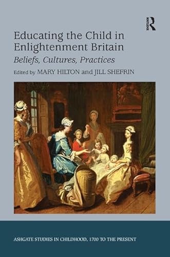 Educating the Child in Enlightenment Britain: Beliefs, Cultures, Practices (Studies in Childhood, 1700 to the Present) (9780754664604) by Shefrin, Jill; Hilton, Mary