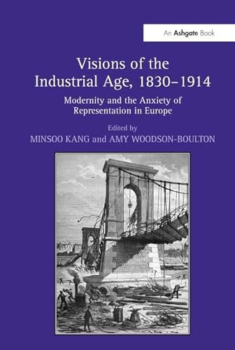 Imagen de archivo de Visions of the Industrial Age, 1830-1914 : Modernity and the Anxiety of Representation in Europe a la venta por Better World Books Ltd