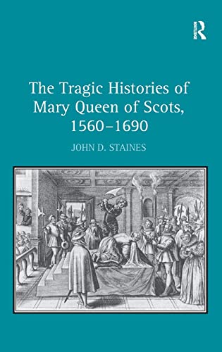 Beispielbild fr The Tragic Histories of Mary Queen of Scots, 1560-1690: Rhetoric, Passions and Political Literature zum Verkauf von Chiron Media
