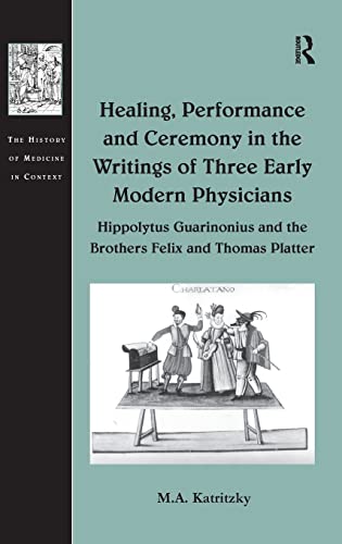 Stock image for Healing, Performance and Ceremony in the Writings of Three Early Modern Physicians: Hippolytus Guarinonius and the Brothers Felix and Thomas Platter (The History of Medicine in Context) for sale by Chiron Media