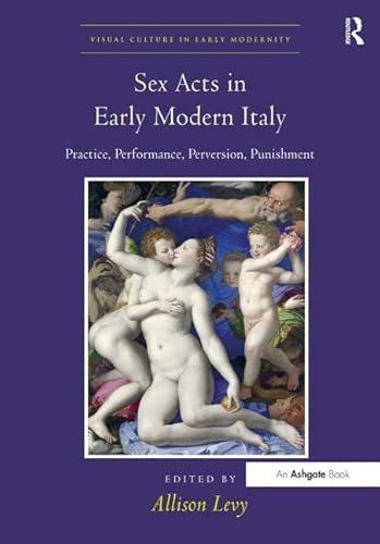 Imagen de archivo de Sex Acts in Early Modern Italy: Practice, Performance, Perversion, Punishment (Visual Culture in Early Modernity) a la venta por Chiron Media