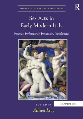 Stock image for Sex Acts in Early Modern Italy: Practice, Performance, Perversion, Punishment (Visual Culture in Early Modernity) for sale by AwesomeBooks